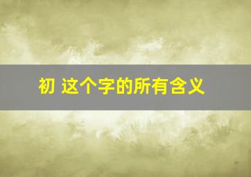 初 这个字的所有含义